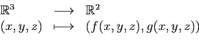 \begin{displaymath}
\begin{array}{lcl}
\mathbb{R}^3
&\longrightarrow &\mathbb{R}^2\\
(x,y,z)&\longmapsto&(f(x,y,z),g(x,y,z))
\end{array}\end{displaymath}