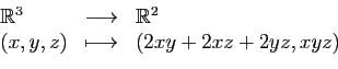 \begin{displaymath}
\begin{array}{lcl}
\mathbb{R}^3
&\longrightarrow &\mathbb{R}^2\\
(x,y,z)&\longmapsto&(2xy+2xz+2yz,xyz)
\end{array}\end{displaymath}