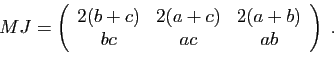 \begin{displaymath}
MJ =
\left(
\begin{array}{ccc}
2(b+c)&2(a+c)&2(a+b)\\
bc&ac&ab
\end{array}\right)\;.
\end{displaymath}