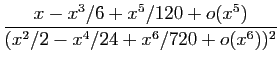 $\displaystyle \frac{x-x^3/6+x^5/120+o(x^5)}{(x^2/2-x^4/24+x^6/720+o(x^6))^2}$