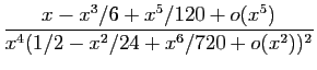 $\displaystyle \frac{x-x^3/6+x^5/120+o(x^5)}{x^4(1/2-x^2/24+x^6/720+o(x^2))^2}$