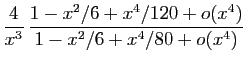 $\displaystyle \frac{4}{x^3} 
\frac{1-x^2/6+x^4/120+o(x^4)}{1-x^2/6+x^4/80+o(x^4)}$
