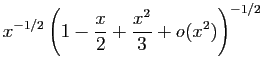 $\displaystyle x^{-1/2}\left(1-\frac{x}{2}+
\frac{x^2}{3}+o(x^2)\right)^{-1/2}$