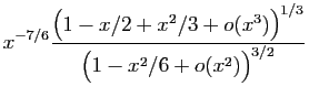 $\displaystyle x^{-7/6}\frac{\big(1-x/2+x^2/3+o(x^3)\big)^{1/3}}
{\big(1-x^2/6+o(x^2)\big)^{3/2}}$