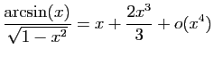 $ \displaystyle{\frac{\arcsin(x)}{\sqrt{1-x^2}}=
x+\frac{2x^3}{3}+o(x^4)}$