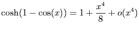 $ \displaystyle{\cosh(1-\cos(x))=
1+\frac{x^4}{8}+o(x^4)}$