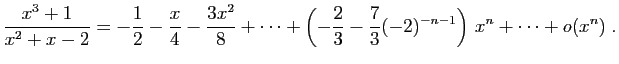 $ \displaystyle{
\frac{x^3+1}{x^2+x-2}
=
-\frac{1}{2}-\frac{x}{4}-\frac{3x^2}{8}+\cdots+
\left(-\frac{2}{3}-\frac{7}{3}(-2)^{-n-1}\right) x^n+\cdots
+o(x^n)}\;.$