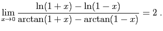 $ \displaystyle{\lim_{x\to 0}
\frac{\ln(1+x)-\ln(1-x)}{\arctan(1+x)-\arctan(1-x)}=2
}\;.$