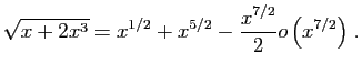 $ \displaystyle{
\sqrt{x+2x^3}=x^{1/2}+x^{5/2}-\frac{x^{7/2}}{2}
o\left(x^{7/2}\right)
}\;.$