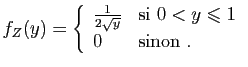 $\displaystyle f_Z(y)=\left\{\begin{array}{ll}
\frac{1}{2\sqrt{y}}&\mbox{si }0<y\leqslant 1\\
0&\mbox{sinon}\;.
\end{array}\right.
$