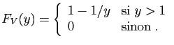$\displaystyle F_V(y)=\left\{\begin{array}{ll}
1-1/y&\mbox{si }y>1\\
0&\mbox{sinon}\;.
\end{array}\right.
$