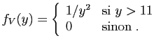 $\displaystyle f_V(y)=\left\{\begin{array}{ll}
1/y^2&\mbox{si }y>1 1\\
0&\mbox{sinon}\;.
\end{array}\right.
$