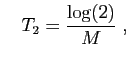 $\displaystyle \quad
T_{2} = \frac{\log(2)}{M}\;,
$