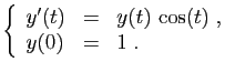 $\displaystyle \left\{ \begin{array}{lcl} y'(t) &=& y(t) \cos(t)\;,\ y(0) &=& 1\;. \end{array} \right.$