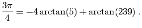 $\displaystyle \frac{3\pi}{4}=-4\arctan(5)+\arctan(239)\;.
$