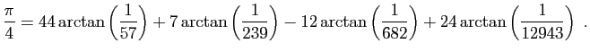 $\displaystyle \frac{\pi}{4}=44\arctan\left(\frac{1}{57}\right)+
7\arctan\left(\...
...-12\arctan\left(\frac{1}{682}\right)+
24\arctan\left(\frac{1}{12943}\right)\;.
$