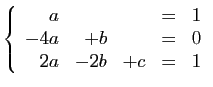 $\displaystyle \left\{\begin{array}{rrrcl}
a&&&=&1\\
-4a&+b&&=&0\\
2a&-2b&+c&=&1
\end{array}\right.
$