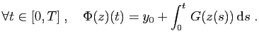 $\displaystyle \forall t\in [0,T]\;,\quad \Phi(z)(t) = y_0 +
\int_{0}^t G(z(s)) \mathrm{d}s\;.
$