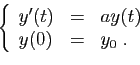 \begin{displaymath}
\left\{
\begin{array}{lcl}
y'(t)&=&ay(t)\\
y(0)&=&y_0\;.
\end{array}\right.
\end{displaymath}