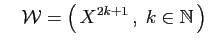 $\displaystyle \quad
{\cal W} = \big(  X^{2k+1} ,\;k\in\mathbb{N} \big)
$