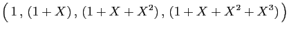 $\displaystyle \big( 1 , (1+X) , (1+X+X^2) , (1+X+X^2+X^3) \big)
$