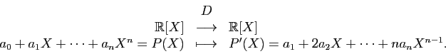 \begin{displaymath}
\begin{array}{rcl}
&D&\\
\mathbb{R}[X]&\longrightarrow&\mat...
...)&
\longmapsto& P'(X)=a_1+2a_2X+\cdots+na_nX^{n-1}.
\end{array}\end{displaymath}