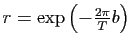 $ r=\exp\left(-\frac{2\pi }{T}b\right)$