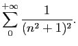 $\displaystyle \sum_0^{+\infty} \frac{1}{(n^{2}+1)^{2} }.$
