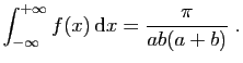 $\displaystyle \int_{-\infty}^{+\infty} f(x) \mathrm{d}x =
\frac{\pi}{ab(a+b)}\;.
$