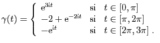 $\displaystyle \gamma(t)=\left\{\begin{array}{lcl}
\mathrm{e}^{3\mathrm{i}t}&\m...
...\
-\mathrm{e}^{\mathrm{i}t}&\mbox{si}&t\in[2\pi,3\pi]\;.
\end{array}\right.
$