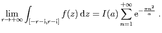 $\displaystyle \lim_{r\to+\infty} \int_{[-r-\mathrm{i},r-\mathrm{i}]} f(z) \mathrm{d}z
=
I(a)\sum_{n=1}^{+\infty} \mathrm{e}^{-\frac{\pi n^2}{a}} \;.
$
