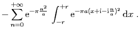 $\displaystyle \displaystyle{
-\sum_{n=0}^{+\infty}\mathrm{e}^{-\pi \frac{n^2}{a...
...+r}
\mathrm{e}^{-\pi a(x+\mathrm{i}-\mathrm{i}\frac{n}{a})^2} \mathrm{d}x}
\;.$