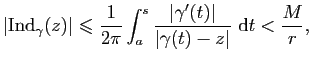 $\displaystyle \vert\mathrm{Ind}_\gamma(z)\vert\leqslant
\frac{1}{2\pi}\int_a^s\frac{\vert\gamma'(t)\vert}{\vert\gamma(t)-z\vert} \mathrm{d}t<\frac{M}{r},$