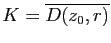 $ K=\overline{D(z_0,r)}$