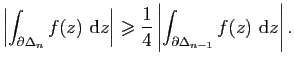 $\displaystyle \left\vert\int_{\partial\Delta_n} f(z) \mathrm{d}z\right\vert\geq...
...t \frac{1}{4}\left\vert\int_{\partial\Delta_{n-1}}
f(z) \mathrm{d}z\right\vert.$