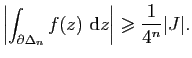 $\displaystyle \left\vert\int_{\partial\Delta_n} f(z) \mathrm{d}z\right\vert\geqslant \frac{1}{4^n}\vert J\vert.$