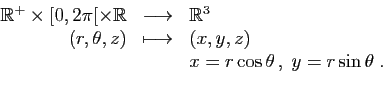\begin{displaymath}
\begin{array}{rcl}
\mathbb{R}^+\times [0,2\pi[\times \mathbb...
...sto&(x,y,z)\\
&&x=r\cos\theta ,\;y=r\sin\theta\;.
\end{array}\end{displaymath}