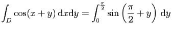 $ \displaystyle{
\int_D \cos(x+y) \mathrm{d}x\mathrm{d}y =
\int_0^{\frac{\pi}{2}}\sin\left(\frac{\pi}{2}+y\right) \mathrm{d}y
}$