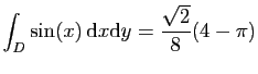$ \displaystyle{
\int_D \sin(x) \mathrm{d}x\mathrm{d}y =\frac{\sqrt{2}}{8}(4-\pi)
}$