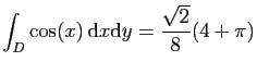 $ \displaystyle{
\int_D \cos(x) \mathrm{d}x\mathrm{d}y =\frac{\sqrt{2}}{8}(4+\pi)
}$