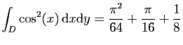 $ \displaystyle{
\int_D \cos^2(x) \mathrm{d}x\mathrm{d}y =\frac{\pi^2}{64}+\frac{\pi}{16}+\frac{1}{8}
}$