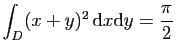 $ \displaystyle{
\int_D (x+y)^2 \mathrm{d}x\mathrm{d}y=\frac{\pi}{2}
}$