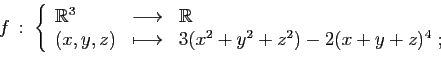 \begin{displaymath}
f :\;\left\{
\begin{array}{lcl}
\mathbb{R}^3&\longrightarro...
...z)&\longmapsto&3(x^2+y^2+z^2)-2(x+y+z)^4\;;
\end{array}\right.
\end{displaymath}