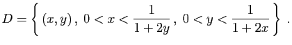 $\displaystyle D=\left\{ (x,y) ,\;0<x<\frac{1}{1+2y} ,\;0<y<\frac{1}{1+2x} \right\}\;.
$