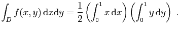 $ \displaystyle{
\int_D f(x,y) \mathrm{d}x\mathrm{d}y = \frac{1}{2}\left(\int_0^1 x \mathrm{d}x\right)
\left(\int_0^1 y \mathrm{d}y\right)\;.
}$