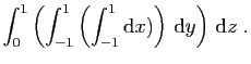 $ \displaystyle{
\int_0^1 \left(
\int_{-1}^1 \left( \int_{-1}^1 \mathrm{d}x)\right) \mathrm{d}y\right) \mathrm{d}z\;.
}$