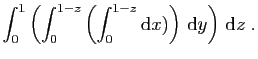 $ \displaystyle{
\int_0^1 \left(
\int_{0}^{1-z} \left( \int_{0}^{1-z} \mathrm{d}x)\right) \mathrm{d}y\right) \mathrm{d}z\;.
}$