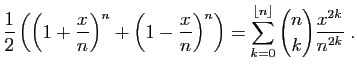 $\displaystyle \frac{1}{2}\left(
\left(1+\frac{x}{n}\right)^n+\left(1-\frac{x}{n...
...)^n\right)=
\sum_{k=0}^{\lfloor n\rfloor} \binom{n}{k}\frac{x^{2k}}{n^{2k}}\;.
$