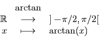 \begin{displaymath}
\begin{array}{rcl}
&\arctan&\\
\mathbb{R}&\longrightarrow&]-\!\pi/2,\pi/2[\\
x&\longmapsto&\arctan(x)
\end{array}\end{displaymath}
