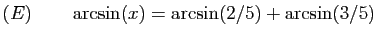 $ (E)\qquad \arcsin(x)=\arcsin(2/5)+\arcsin(3/5)$